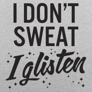 I Don't Sweat I Glisten