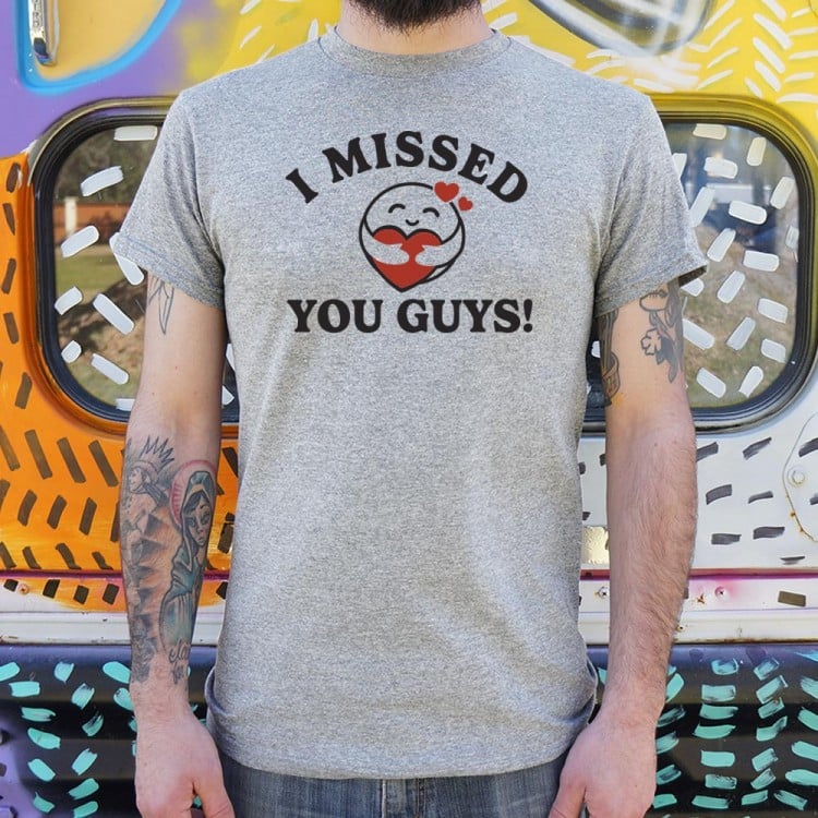 opskrift Bedrift Fortælle I Missed You Guys! T-Shirt | 6 Dollar Shirts