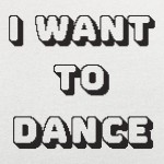 I Want To Dance