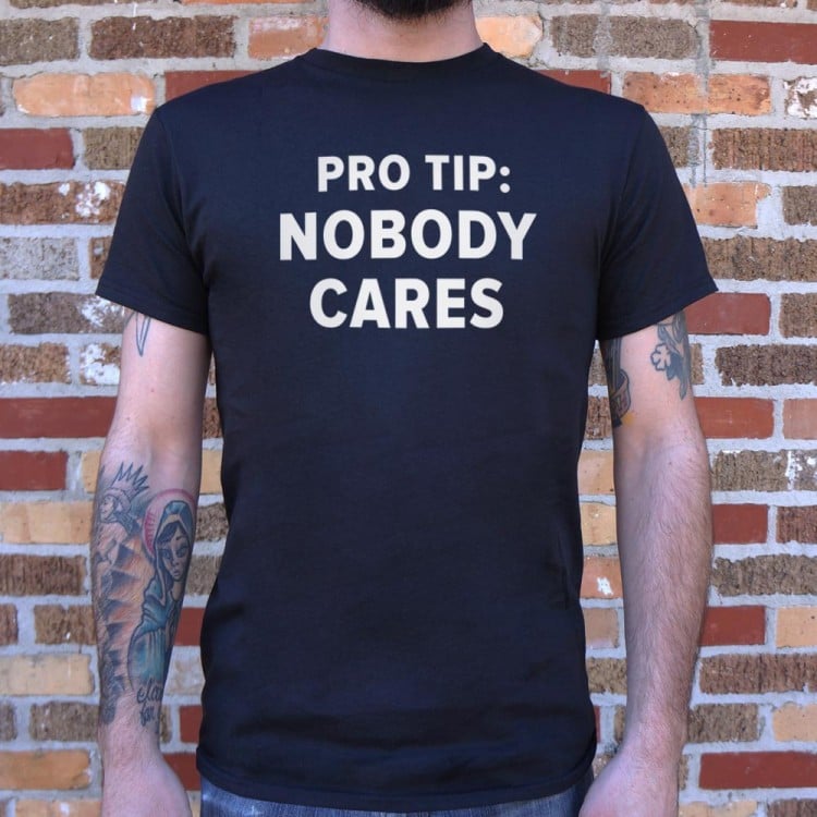Pro Tip: Nobody Cares