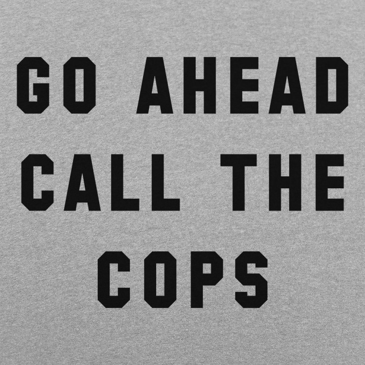 Go Ahead Call The Cops | 6 Dollar Shirts