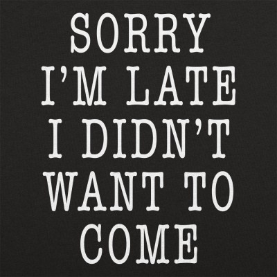 Sorry I'm Late I Didn't Want To Come | 6 Dollar Shirts