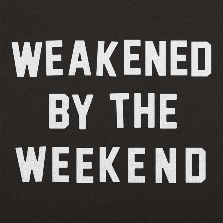 Weakened By The Weekend T-Shirt | 6 Dollar Shirts
