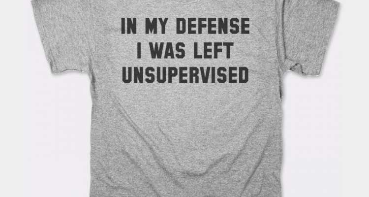 it's not my fault i was left unsupervised t shirt