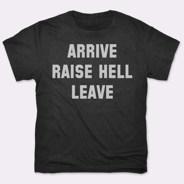 arrive raise hell leave